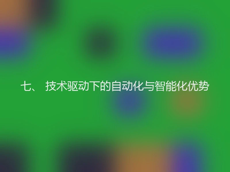七、 技术驱动下的自动化与智能化优势