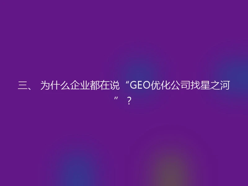 三、 为什么企业都在说“GEO优化公司找星之河”？
