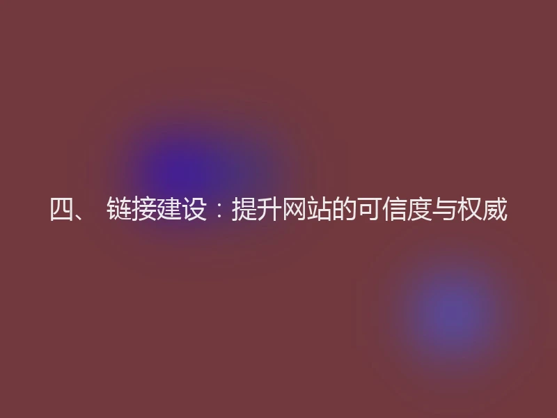 四、 链接建设：提升网站的可信度与权威