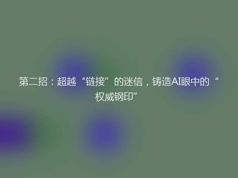 第二招:超越“链接”的迷信,铸造AI眼中的“权威钢印”