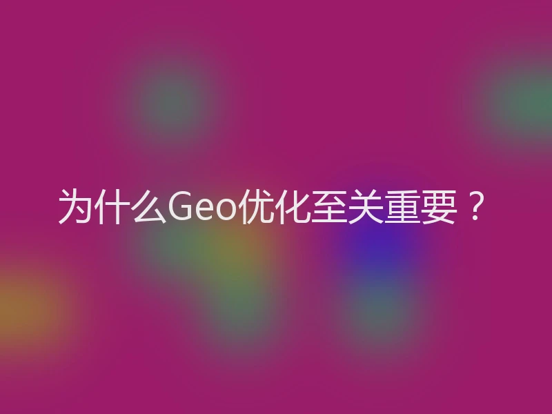 为什么Geo优化至关重要？
