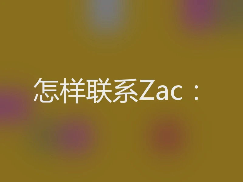 怎样联系Zac：