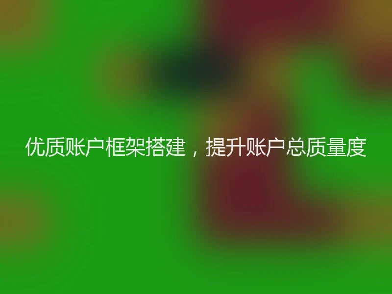 优质账户框架搭建，提升账户总质量度