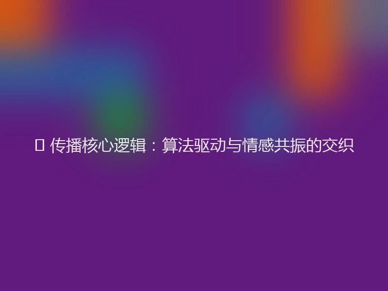 📈 传播核心逻辑:算法驱动与情感共振的交织