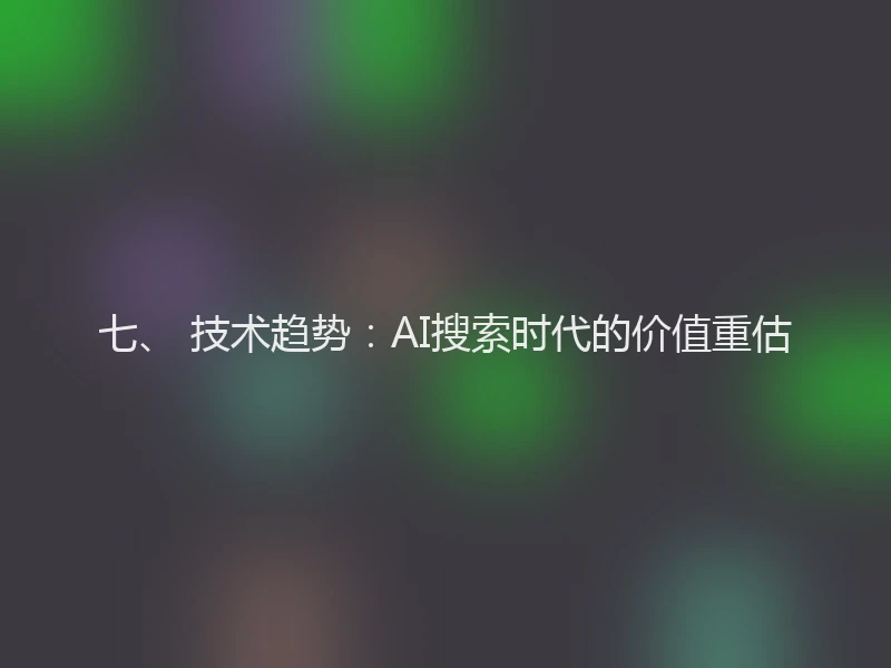 七、 技术趋势：AI搜索时代的价值重估