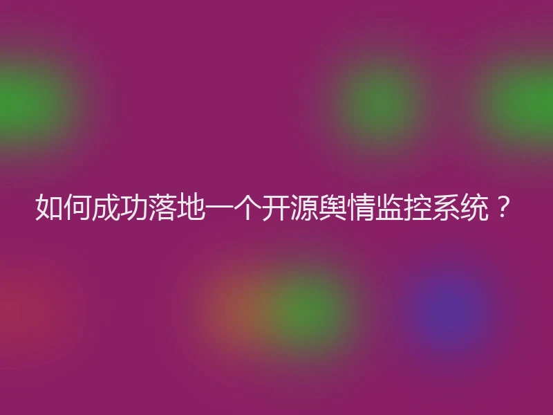如何成功落地一个开源舆情监控系统？