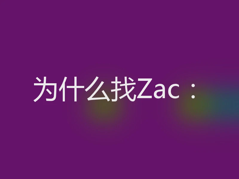 为什么找Zac：