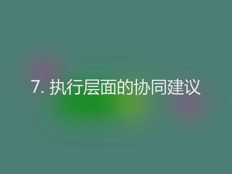 7. 执行层面的协同建议