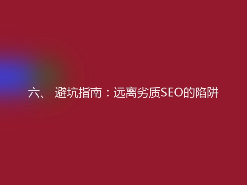 六、 避坑指南：远离劣质SEO的陷阱