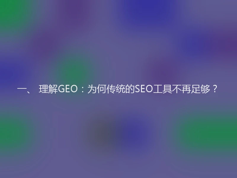 一、 理解GEO：为何传统的SEO工具不再足够？