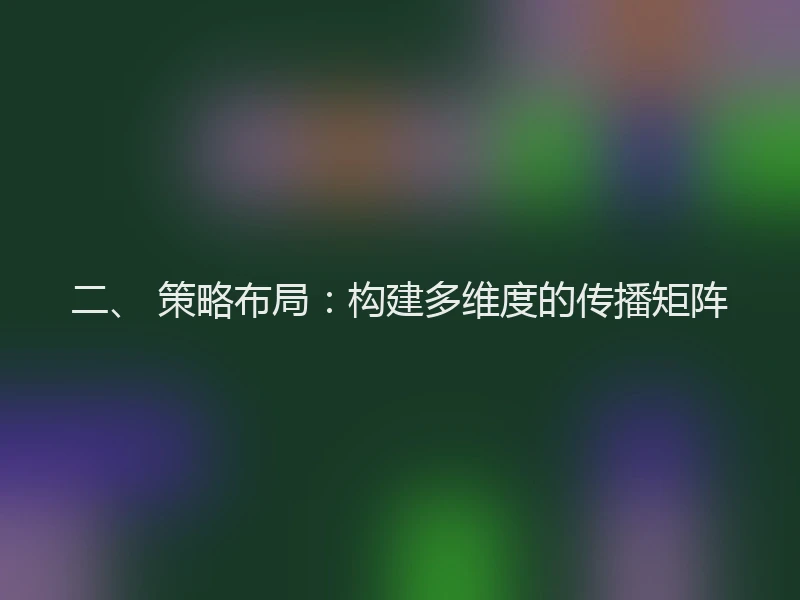 二、 策略布局：构建多维度的传播矩阵