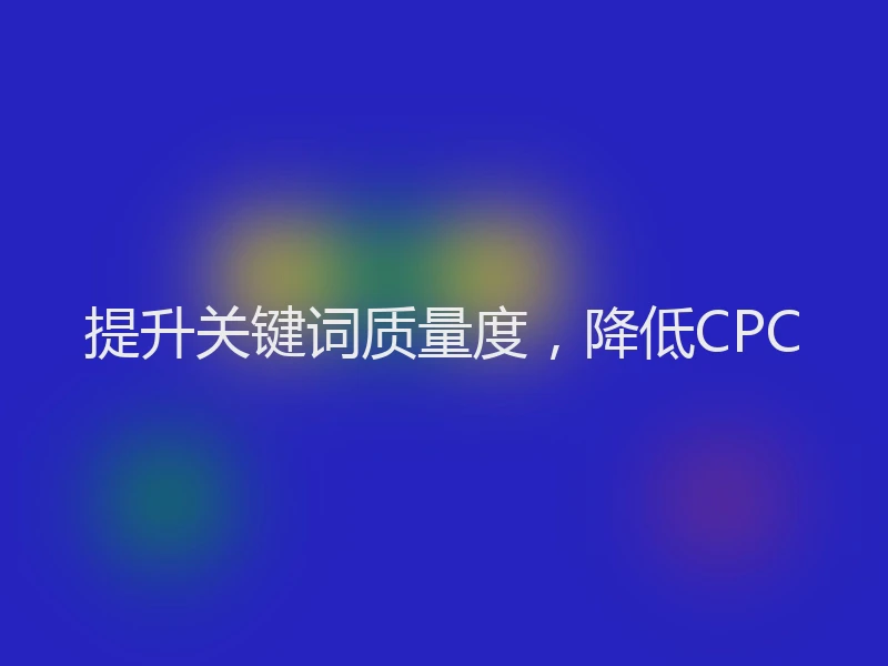 提升关键词质量度，降低CPC