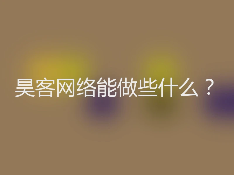 昊客网络能做些什么?