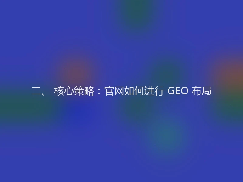 二、 核心策略:官网如何进行 GEO 布局