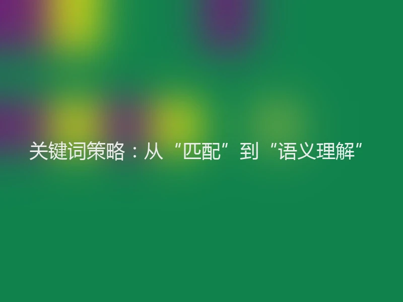 关键词策略：从“匹配”到“语义理解”