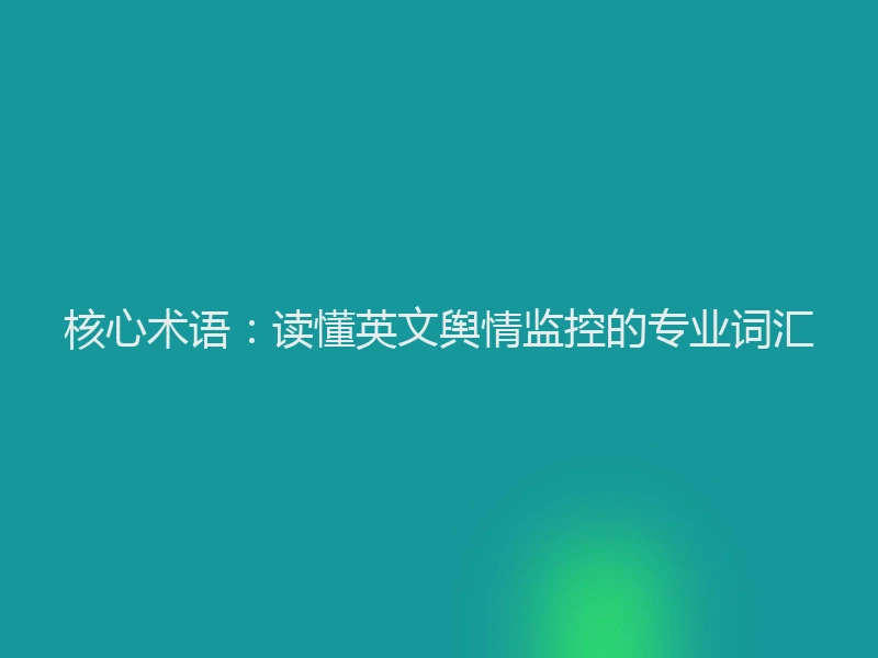 核心术语：读懂英文舆情监控的专业词汇