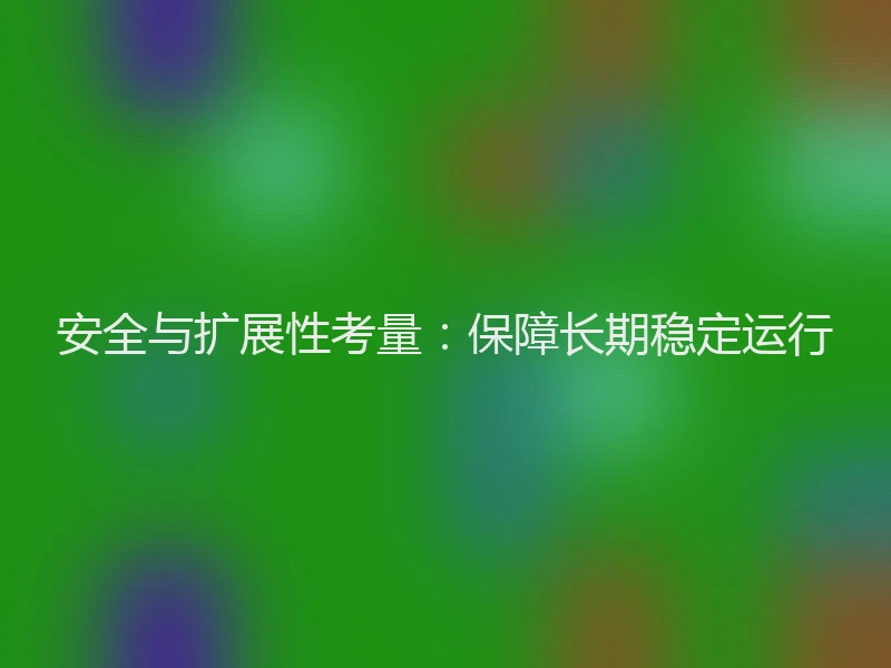 安全与扩展性考量：保障长期稳定运行