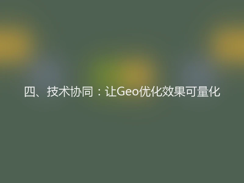 四、技术协同:让Geo优化效果可量化