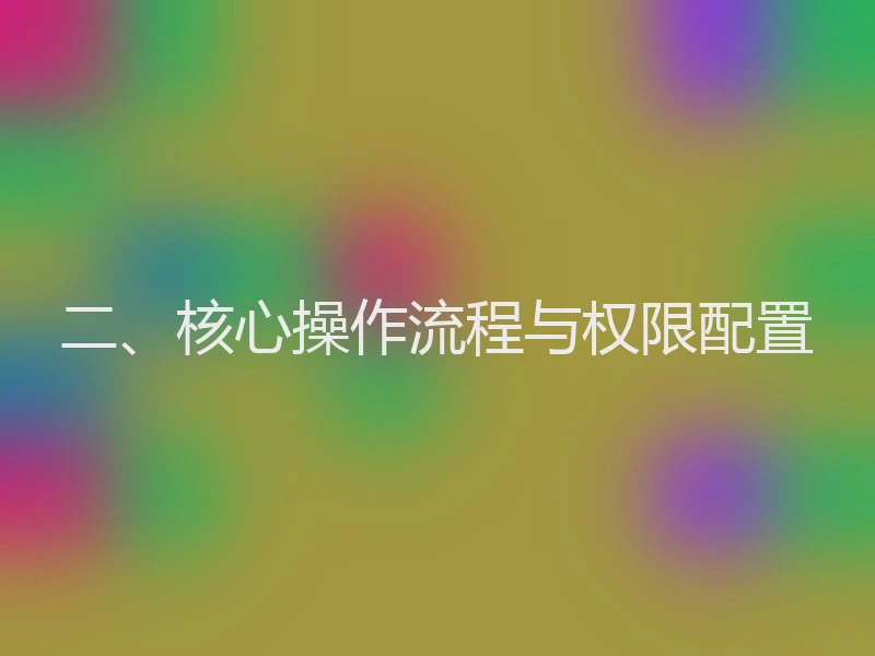 二、核心操作流程与权限配置