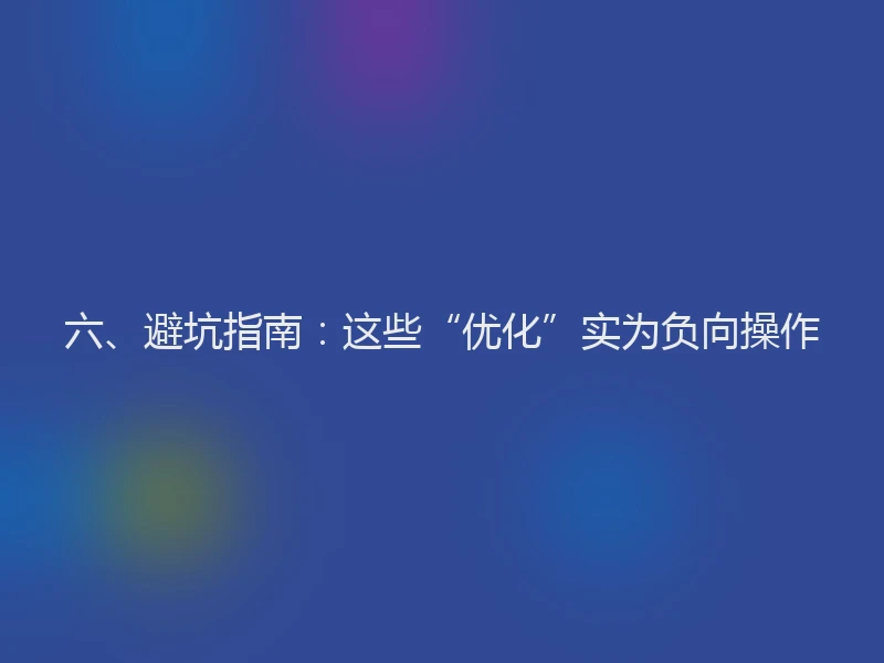 六、避坑指南：这些“优化”实为负向操作