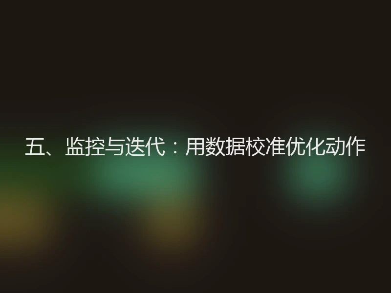 五、监控与迭代：用数据校准优化动作
