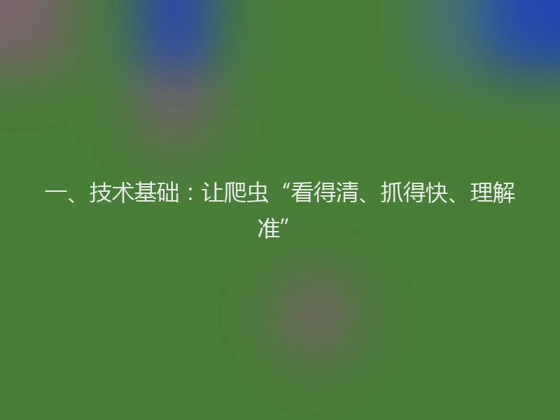 一、技术基础：让爬虫“看得清、抓得快、理解准”