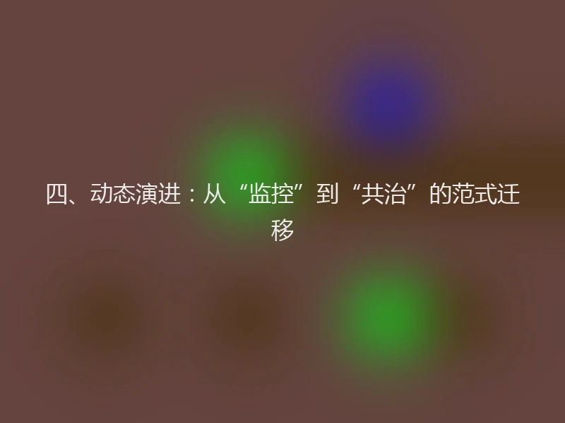四、动态演进：从“监控”到“共治”的范式迁移