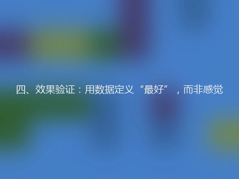 四、效果验证：用数据定义“最好”，而非感觉