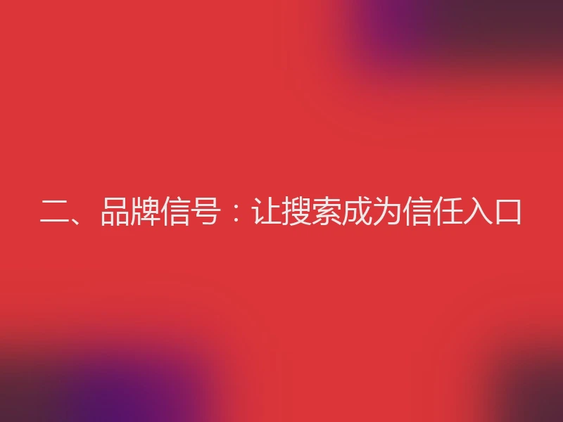 二、品牌信号:让搜索成为信任入口