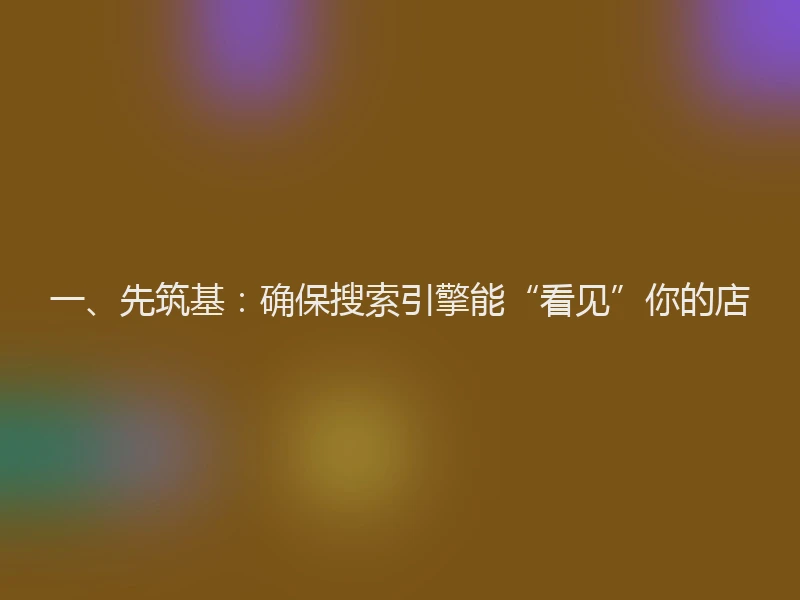 一、先筑基：确保搜索引擎能“看见”你的店