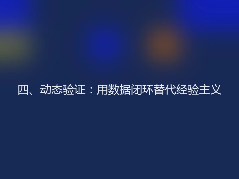 四、动态验证:用数据闭环替代经验主义
