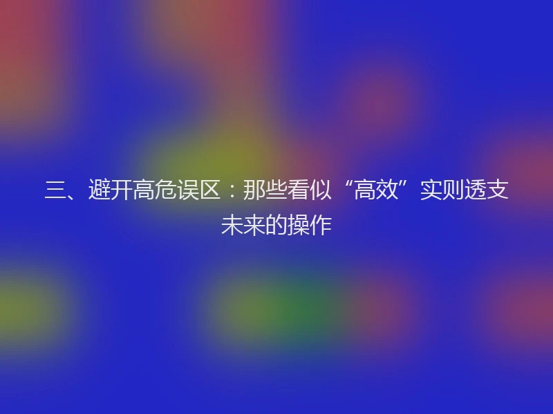 三、避开高危误区：那些看似“高效”实则透支未来的操作