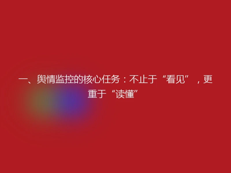 一、舆情监控的核心任务：不止于“看见”，更重于“读懂”
