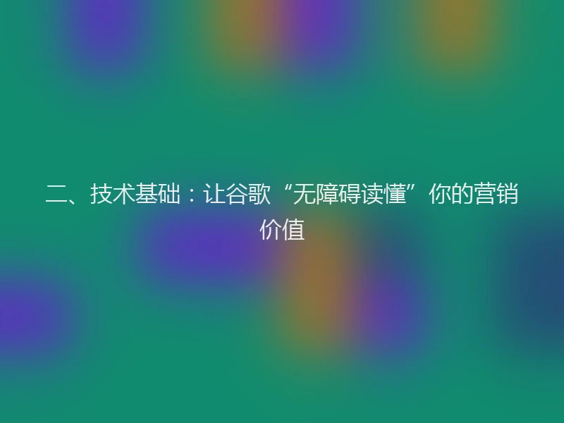 二、技术基础：让谷歌“无障碍读懂”你的营销价值