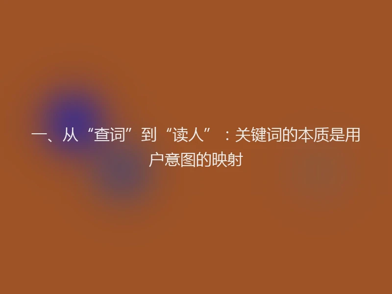 一、从“查词”到“读人”：关键词的本质是用户意图的映射