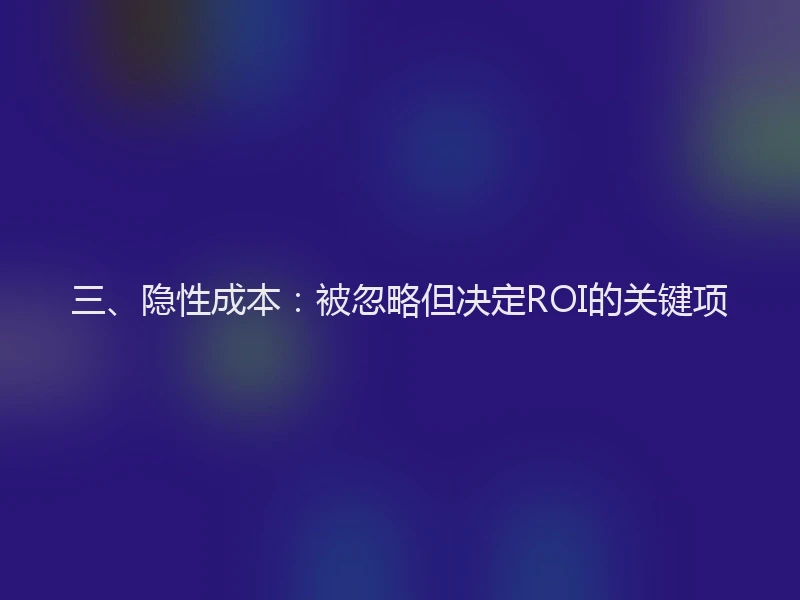 三、隐性成本：被忽略但决定ROI的关键项