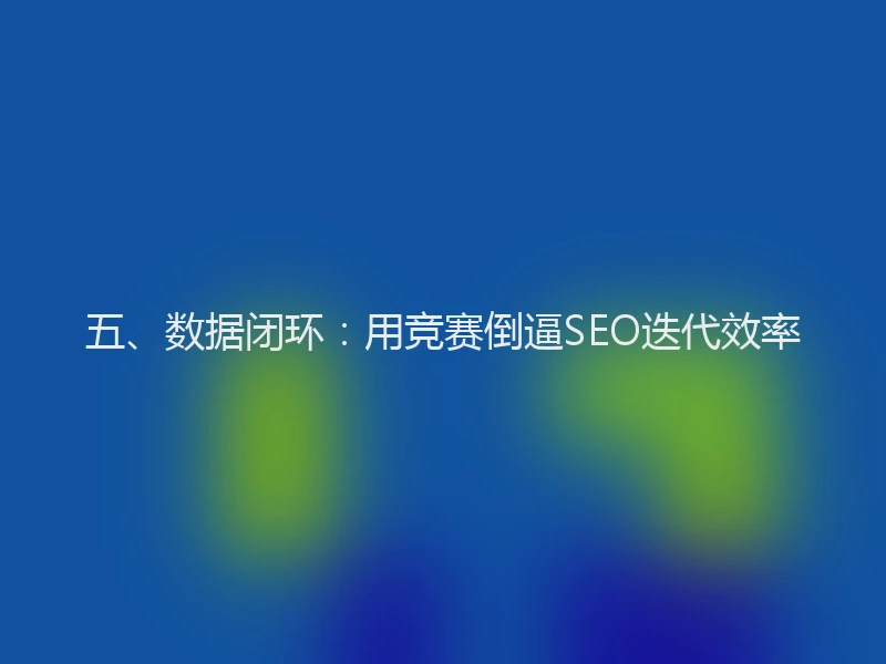 五、数据闭环：用竞赛倒逼SEO迭代效率
