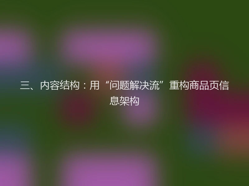 三、内容结构：用“问题解决流”重构商品页信息架构
