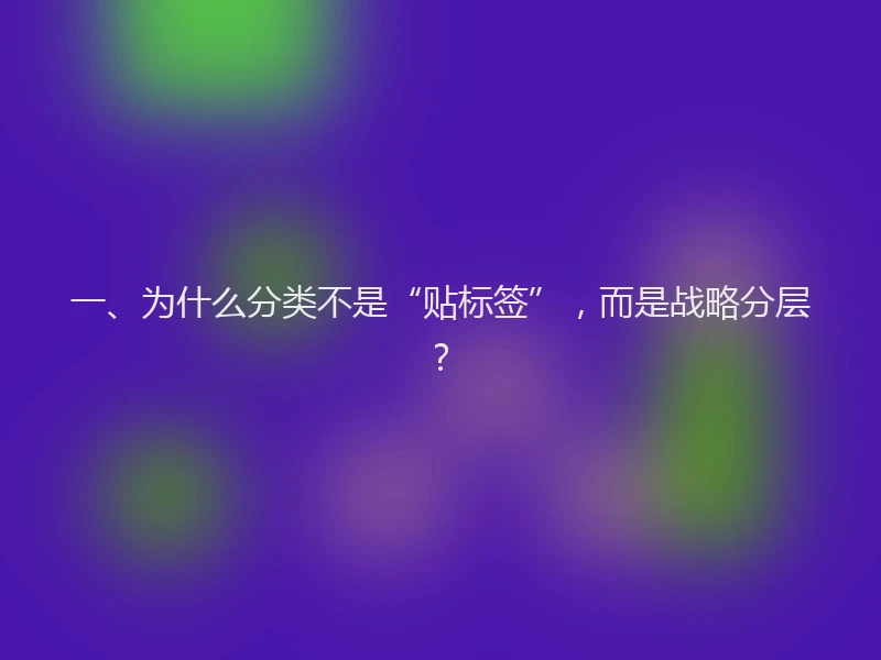 一、为什么分类不是“贴标签”，而是战略分层？