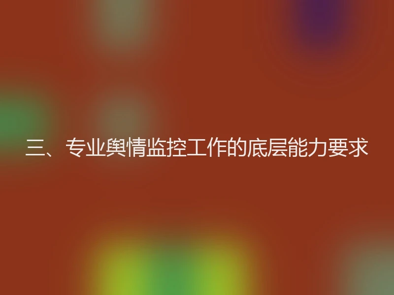 三、专业舆情监控工作的底层能力要求