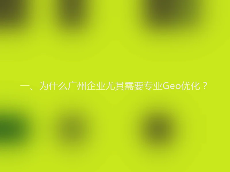 一、为什么广州企业尤其需要专业Geo优化？