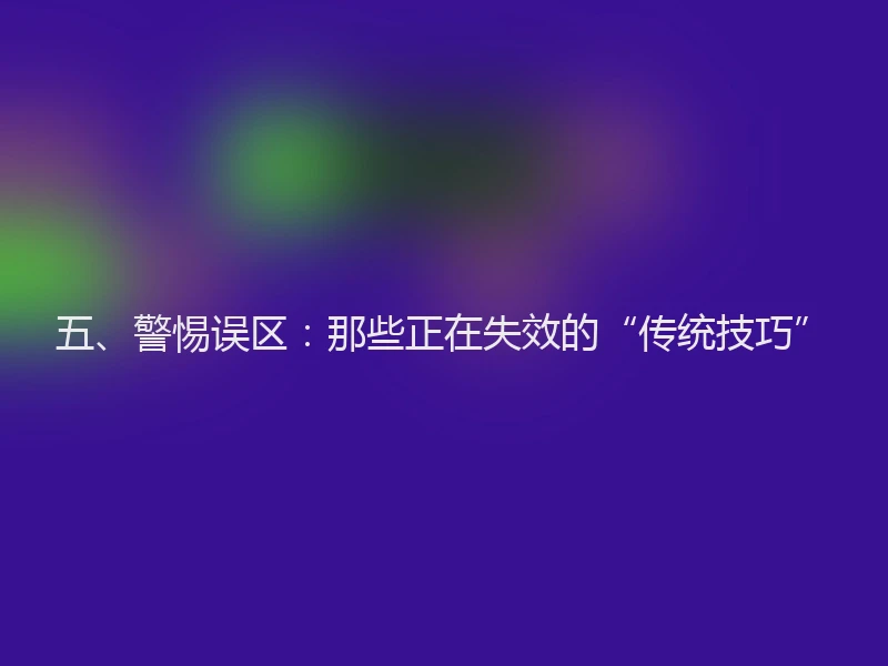 五、警惕误区：那些正在失效的“传统技巧”