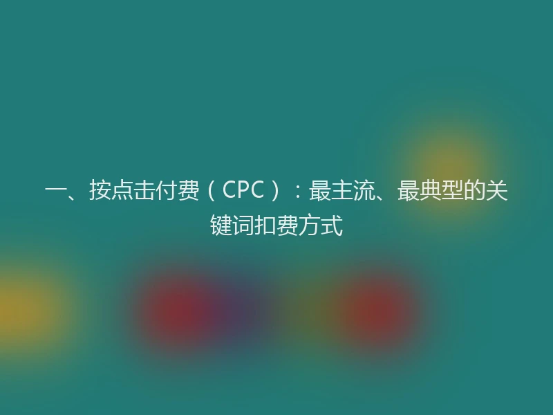 一、按点击付费（CPC）：最主流、最典型的关键词扣费方式