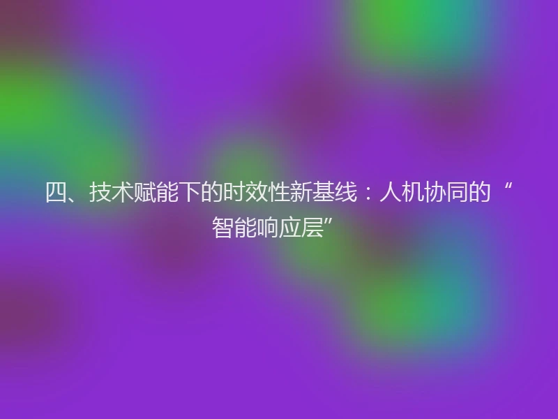 四、技术赋能下的时效性新基线:人机协同的“智能响应层”