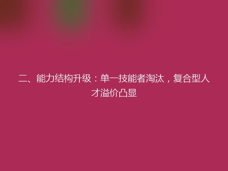 二、能力结构升级：单一技能者淘汰，复合型人才溢价凸显