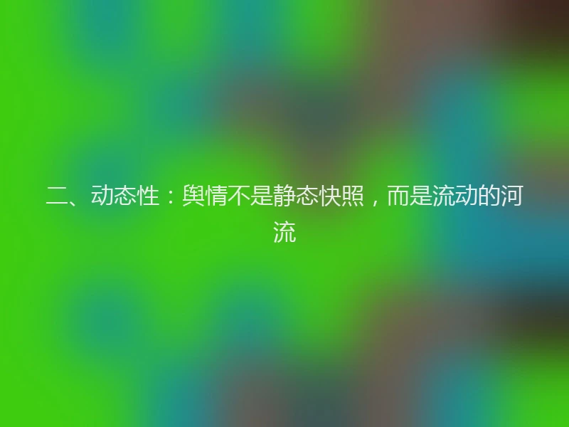 二、动态性：舆情不是静态快照，而是流动的河流
