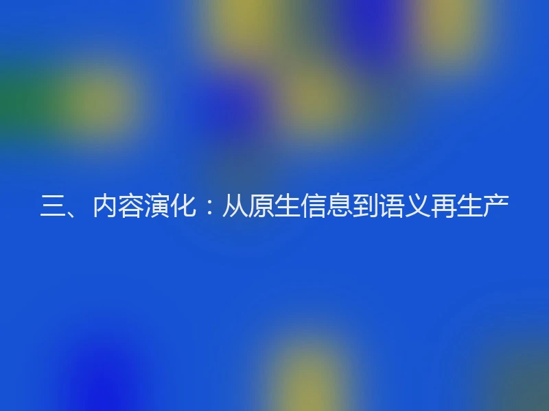 三、内容演化：从原生信息到语义再生产