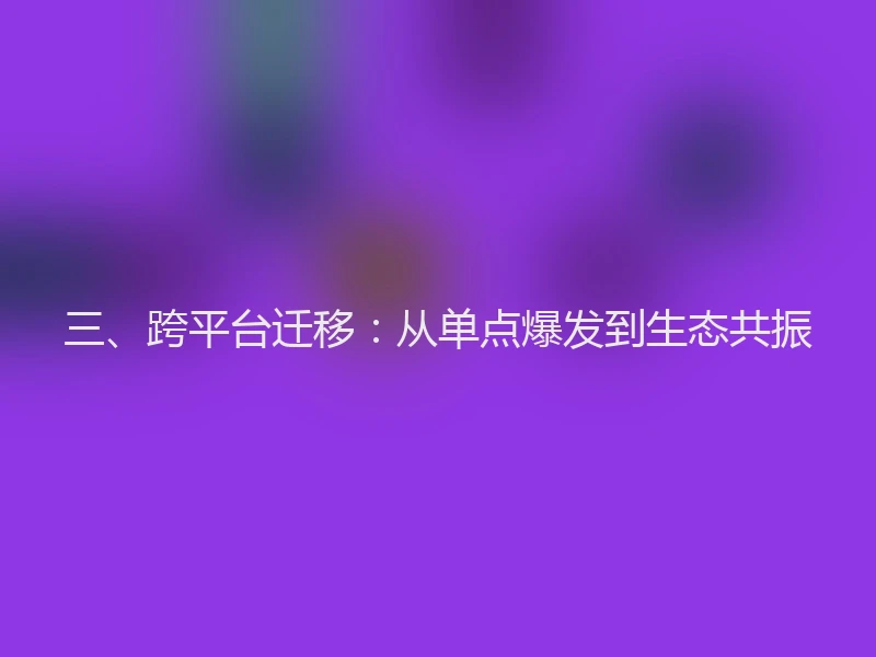 三、跨平台迁移：从单点爆发到生态共振