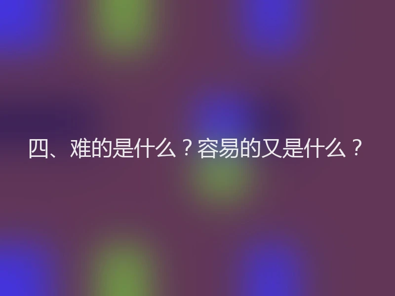 四、难的是什么？容易的又是什么？