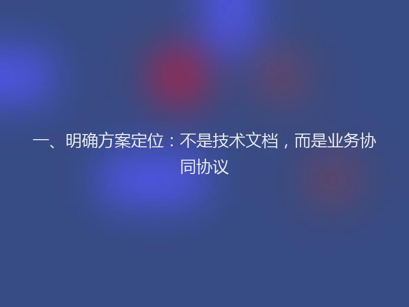 一、明确方案定位：不是技术文档，而是业务协同协议